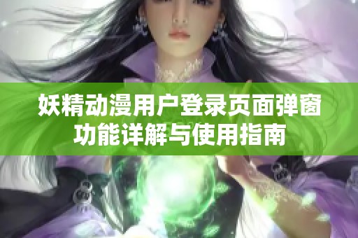 妖精动漫用户登录页面弹窗功能详解与使用指南