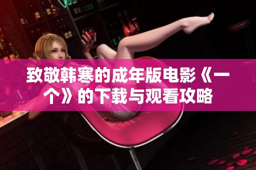 致敬韩寒的成年版电影《一个》的下载与观看攻略