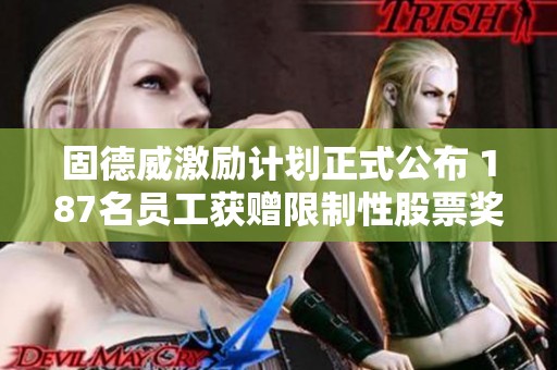 固德威激励计划正式公布 187名员工获赠限制性股票奖励
