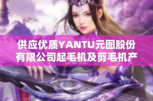 供应优质YANTU元图股份有限公司起毛机及剪毛机产品