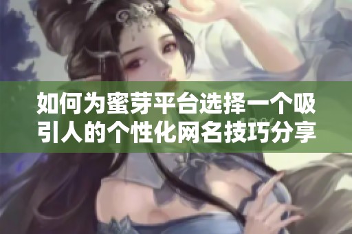 如何为蜜芽平台选择一个吸引人的个性化网名技巧分享