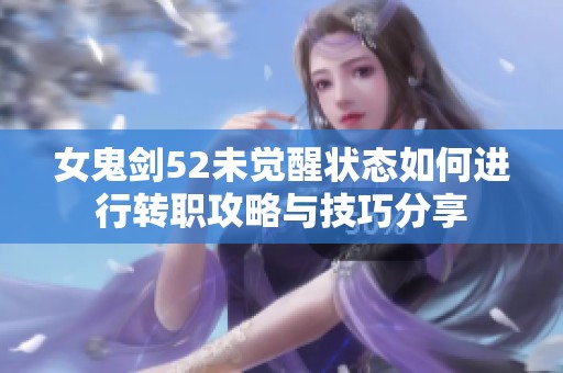 女鬼剑52未觉醒状态如何进行转职攻略与技巧分享