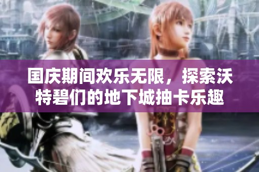 国庆期间欢乐无限，探索沃特碧们的地下城抽卡乐趣