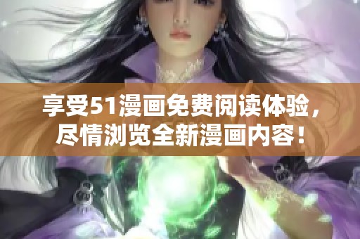 享受51漫画免费阅读体验，尽情浏览全新漫画内容！