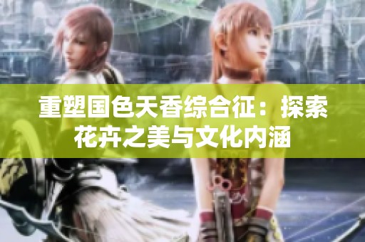 重塑国色天香综合征：探索花卉之美与文化内涵