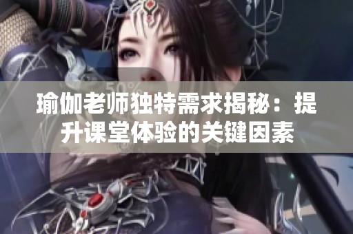 瑜伽老师独特需求揭秘：提升课堂体验的关键因素