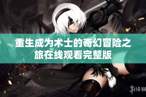 重生成为术士的奇幻冒险之旅在线观看完整版
