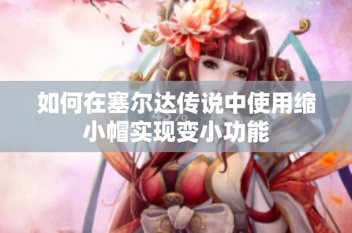 如何在塞尔达传说中使用缩小帽实现变小功能