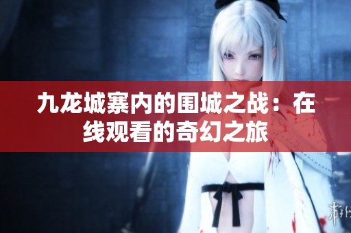 九龙城寨内的围城之战：在线观看的奇幻之旅