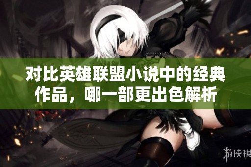 对比英雄联盟小说中的经典作品，哪一部更出色解析