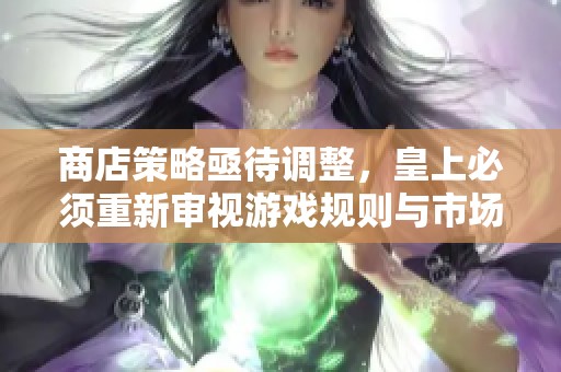 商店策略亟待调整，皇上必须重新审视游戏规则与市场需求