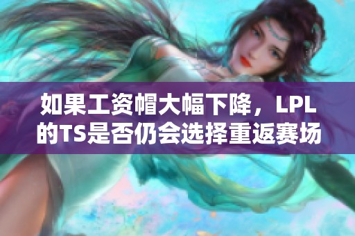 如果工资帽大幅下降，LPL的TS是否仍会选择重返赛场？
