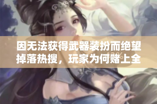 因无法获得武器装扮而绝望掉落热搜，玩家为何赌上全部家当