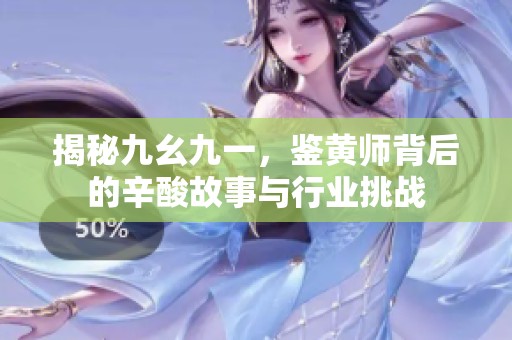 揭秘九幺九一，鉴黄师背后的辛酸故事与行业挑战