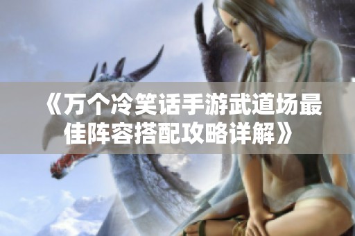 《万个冷笑话手游武道场最佳阵容搭配攻略详解》