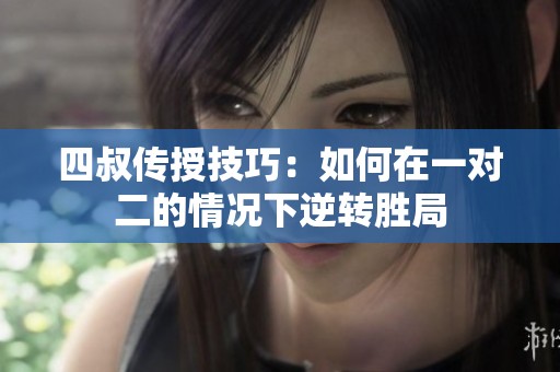 四叔传授技巧：如何在一对二的情况下逆转胜局