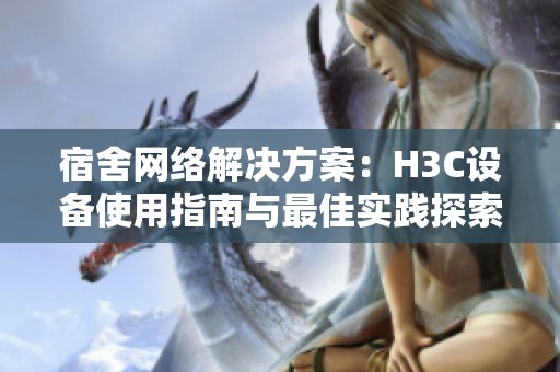 宿舍网络解决方案：H3C设备使用指南与最佳实践探索