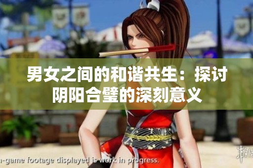 男女之间的和谐共生：探讨阴阳合璧的深刻意义