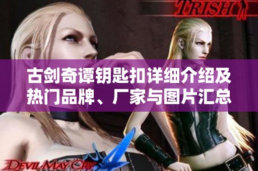 古剑奇谭钥匙扣详细介绍及热门品牌、厂家与图片汇总