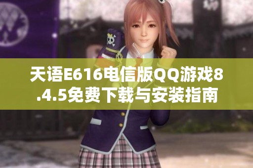 天语E616电信版QQ游戏8.4.5免费下载与安装指南