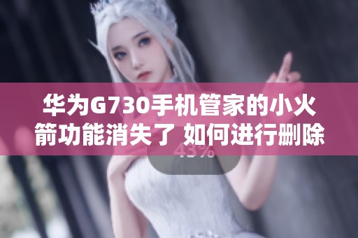 华为G730手机管家的小火箭功能消失了 如何进行删除操作