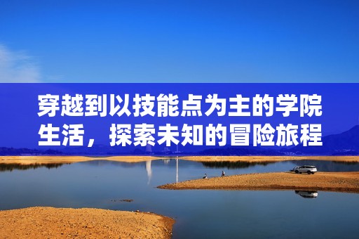 穿越到以技能点为主的学院生活，探索未知的冒险旅程