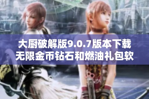 大厨破解版9.0.7版本下载无限金币钻石和燃油礼包软件介绍