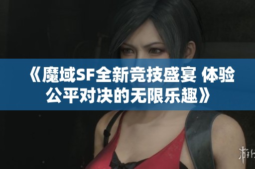 《魔域SF全新竞技盛宴 体验公平对决的无限乐趣》