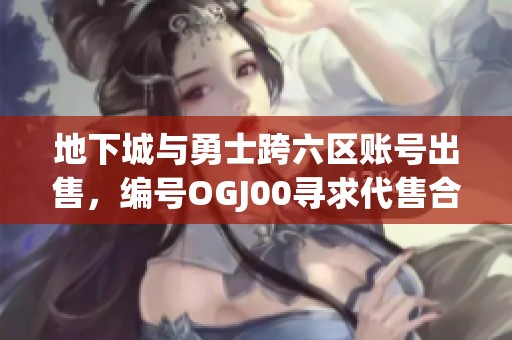 地下城与勇士跨六区账号出售，编号OGJ00寻求代售合作