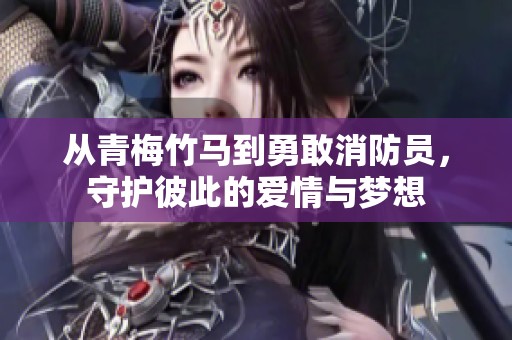 从青梅竹马到勇敢消防员，守护彼此的爱情与梦想
