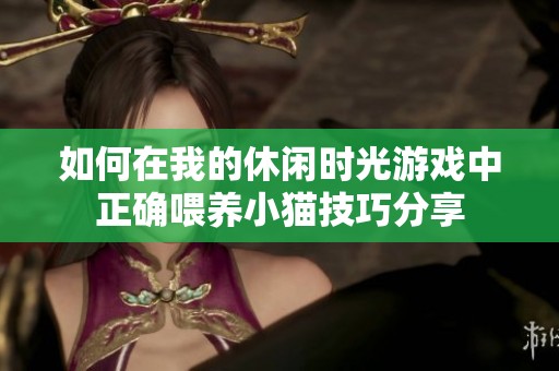 如何在我的休闲时光游戏中正确喂养小猫技巧分享