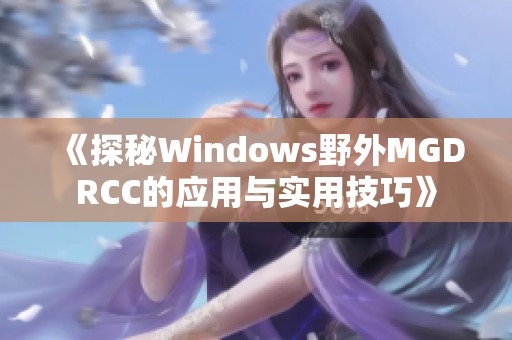 《探秘Windows野外MGDRCC的应用与实用技巧》