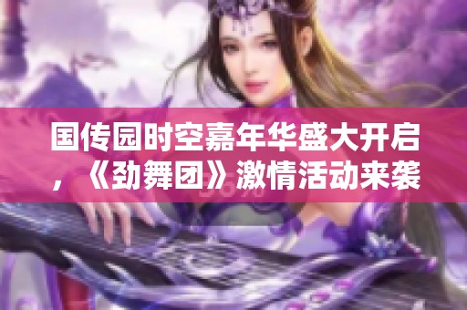 国传园时空嘉年华盛大开启，《劲舞团》激情活动来袭！
