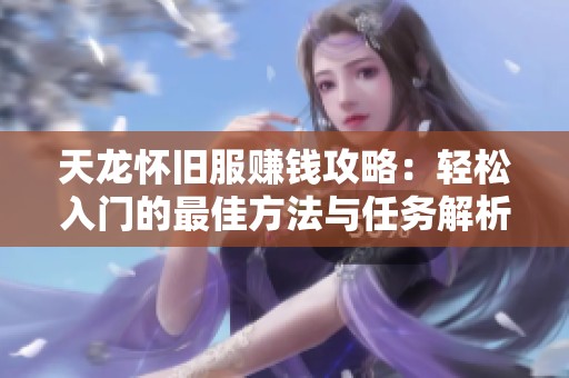 天龙怀旧服赚钱攻略：轻松入门的最佳方法与任务解析