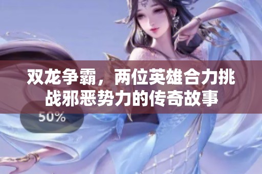 双龙争霸，两位英雄合力挑战邪恶势力的传奇故事