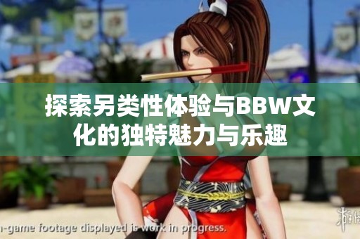 探索另类性体验与BBW文化的独特魅力与乐趣
