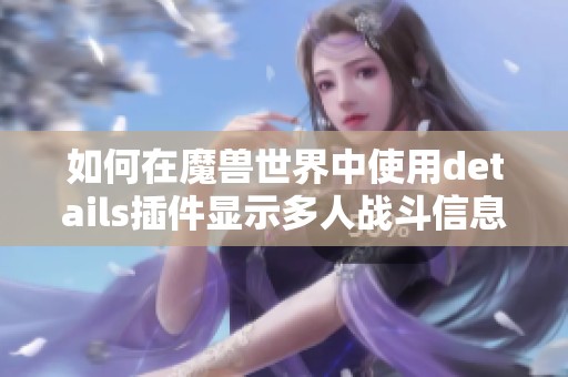 如何在魔兽世界中使用details插件显示多人战斗信息