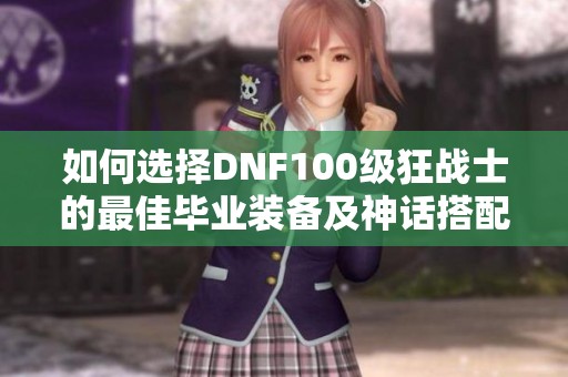 如何选择DNF100级狂战士的最佳毕业装备及神话搭配推荐