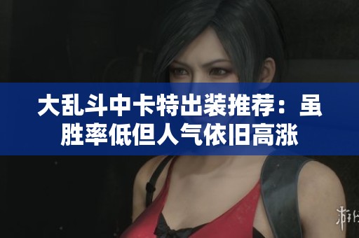 大乱斗中卡特出装推荐：虽胜率低但人气依旧高涨