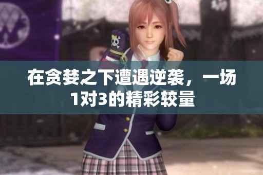 在贪婪之下遭遇逆袭，一场1对3的精彩较量