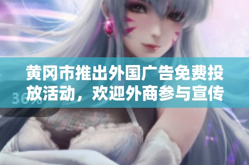 黄冈市推出外国广告免费投放活动，欢迎外商参与宣传
