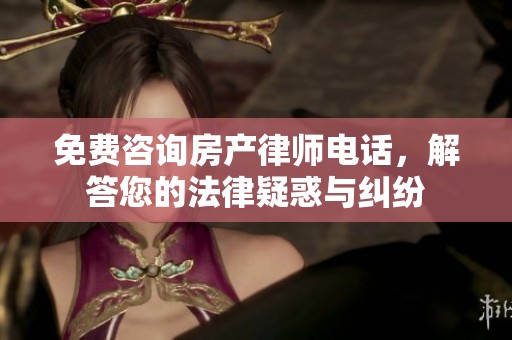 免费咨询房产律师电话，解答您的法律疑惑与纠纷