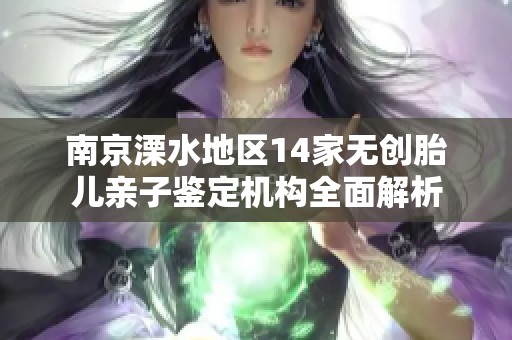 南京溧水地区14家无创胎儿亲子鉴定机构全面解析