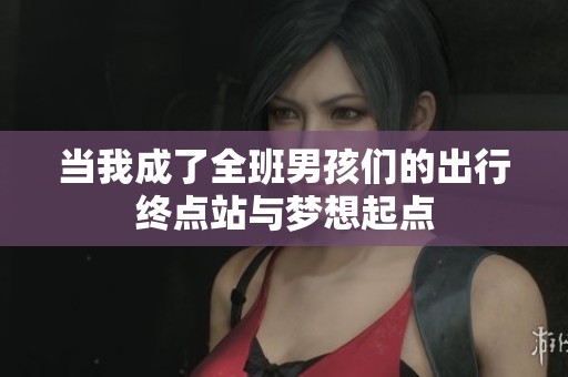 当我成了全班男孩们的出行终点站与梦想起点