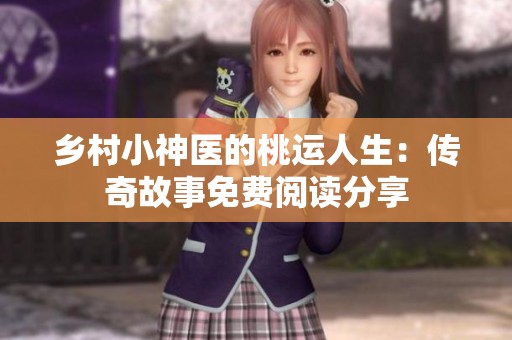 乡村小神医的桃运人生：传奇故事免费阅读分享