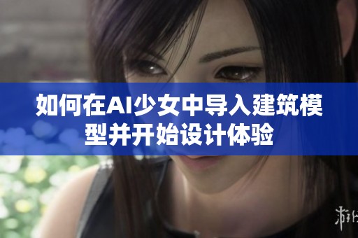 如何在AI少女中导入建筑模型并开始设计体验