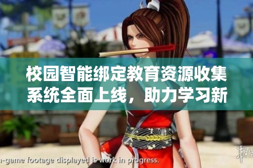 校园智能绑定教育资源收集系统全面上线，助力学习新体验