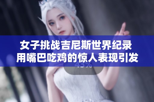 女子挑战吉尼斯世界纪录 用嘴巴吃鸡的惊人表现引发热议