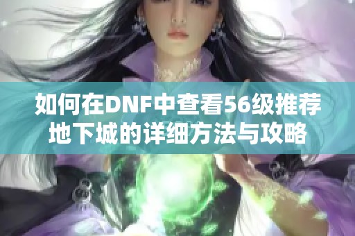 如何在DNF中查看56级推荐地下城的详细方法与攻略