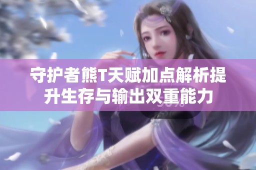 守护者熊T天赋加点解析提升生存与输出双重能力